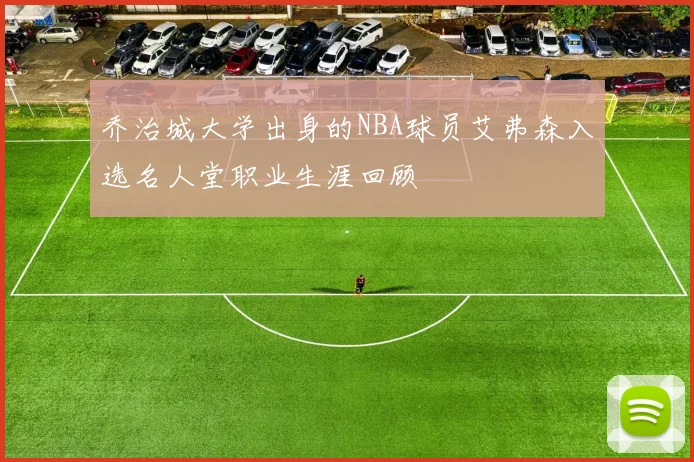 乔治城大学出身的NBA球员艾弗森入选名人堂职业生涯回顾