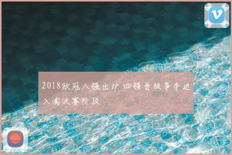 2018欧冠八强出炉 四强晋级争夺进入淘汰赛阶段