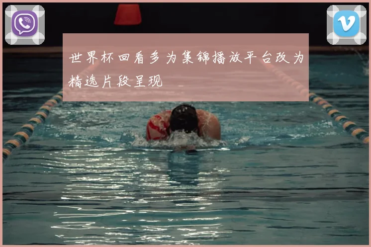 世界杯回看多为集锦播放平台改为精选片段呈现
