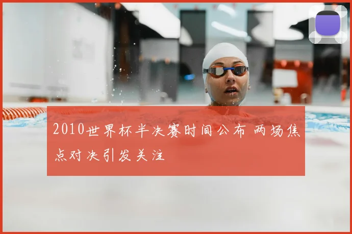 2010世界杯半决赛时间公布 两场焦点对决引发关注