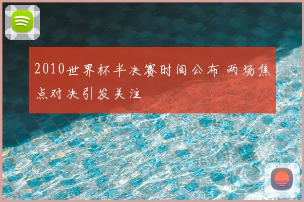 2010世界杯半决赛时间公布 两场焦点对决引发关注