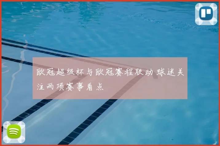 欧冠超级杯与欧冠赛程联动 球迷关注两项赛事看点