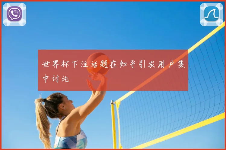 世界杯下注话题在知乎引发用户集中讨论