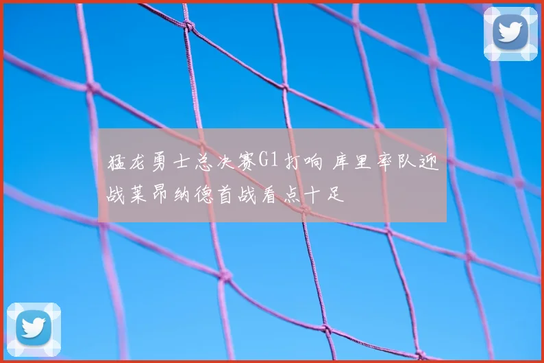 猛龙勇士总决赛G1打响 库里率队迎战莱昂纳德首战看点十足