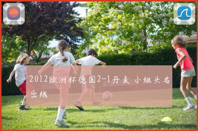 2012欧洲杯德国2-1丹麦 小组头名出线