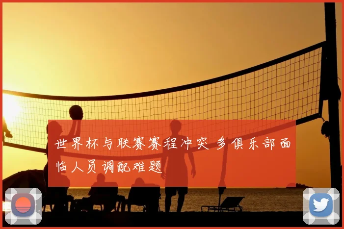 世界杯与联赛赛程冲突 多俱乐部面临人员调配难题