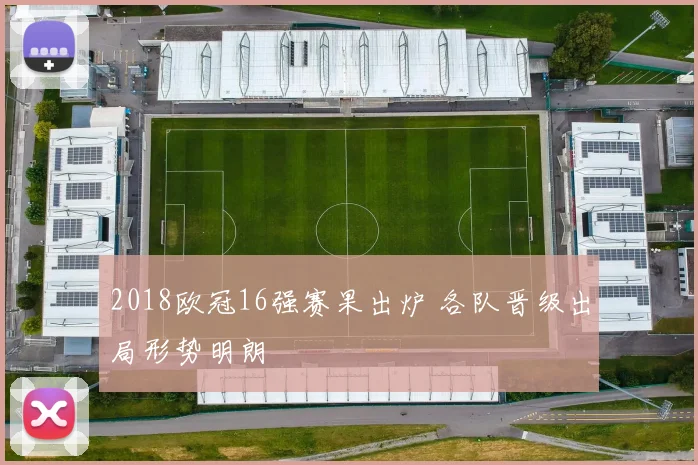 2018欧冠16强赛果出炉 各队晋级出局形势明朗