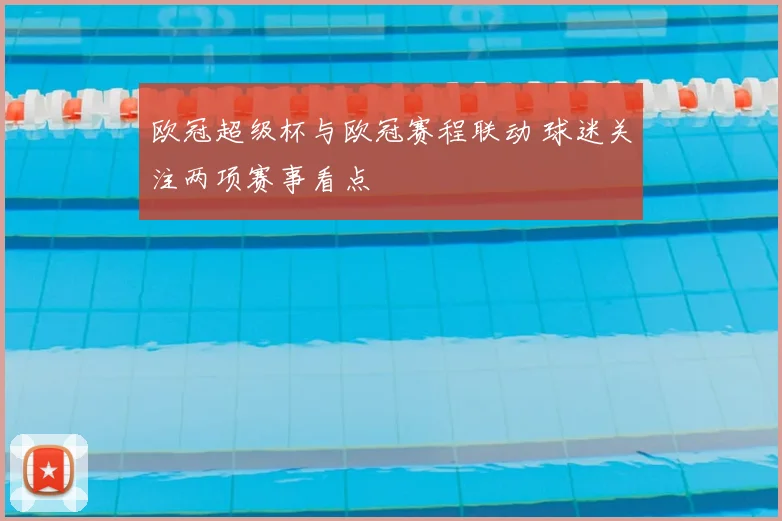 欧冠超级杯与欧冠赛程联动 球迷关注两项赛事看点