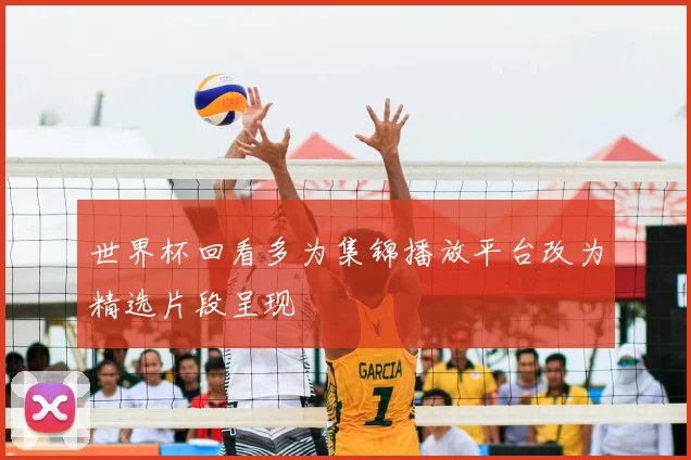 世界杯回看多为集锦播放平台改为精选片段呈现