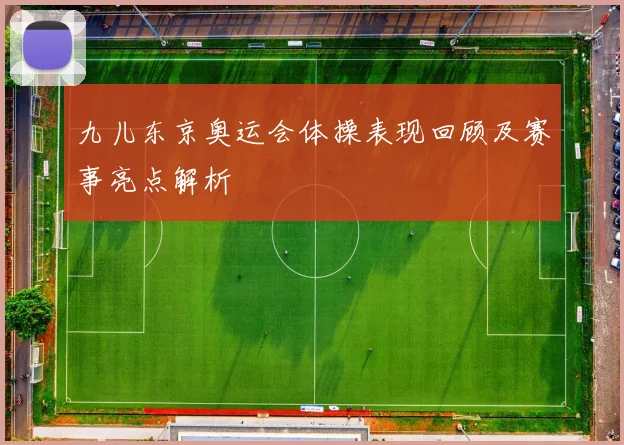 九儿东京奥运会体操表现回顾及赛事亮点解析