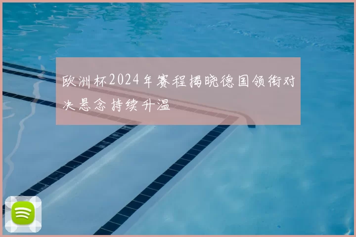 欧洲杯2024年赛程揭晓德国领衔对决悬念持续升温