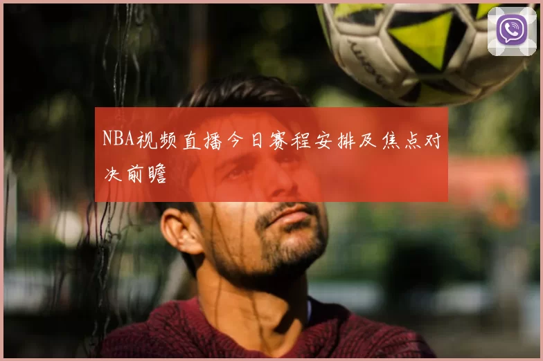 NBA视频直播今日赛程安排及焦点对决前瞻