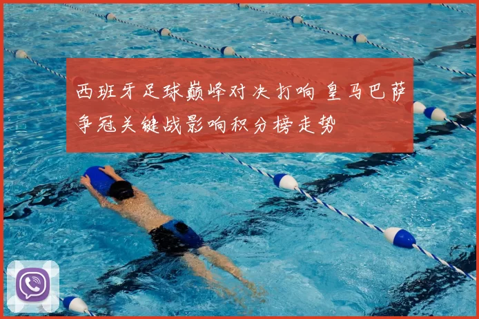 西班牙足球巅峰对决打响 皇马巴萨争冠关键战影响积分榜走势
