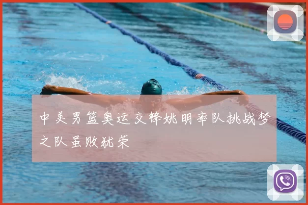 中美男篮奥运交锋姚明率队挑战梦之队虽败犹荣