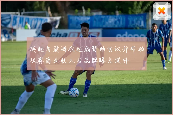 英超与爱游戏达成赞助协议并带动联赛商业收入与品牌曝光提升