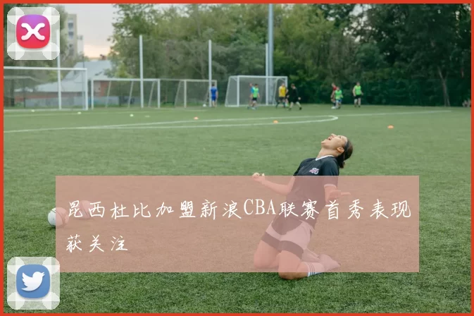 昆西杜比加盟新浪CBA联赛首秀表现获关注