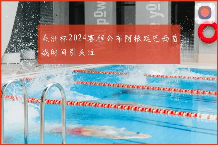 美洲杯2024赛程公布阿根廷巴西首战时间引关注