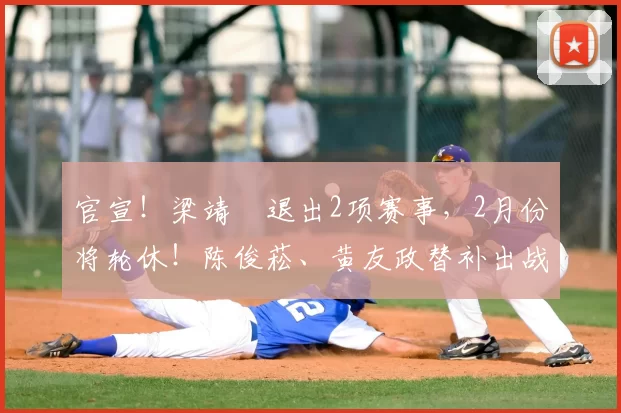 官宣！梁靖崑退出2项赛事，2月份将轮休！陈俊菘、黄友政替补出战