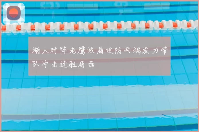 湖人对阵老鹰浓眉攻防两端发力带队冲击连胜局面