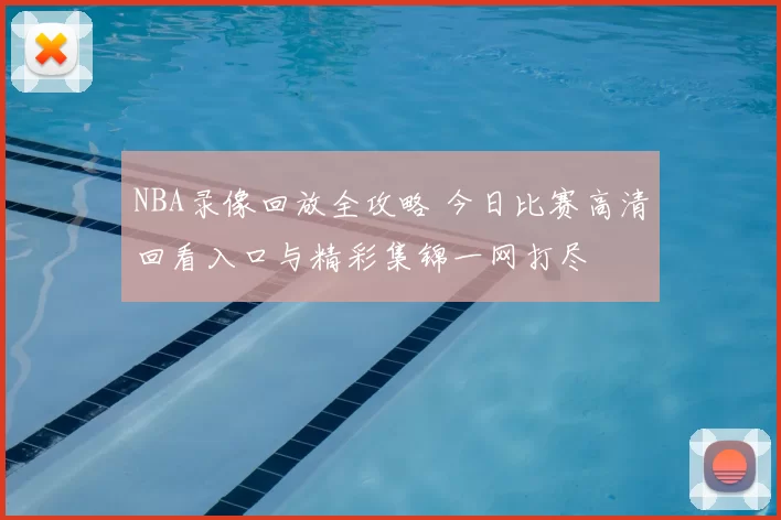 NBA录像回放全攻略 今日比赛高清回看入口与精彩集锦一网打尽