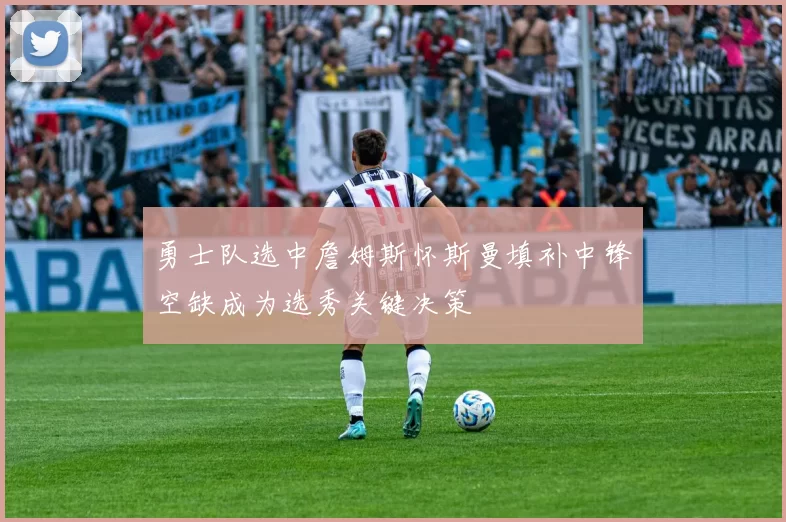 勇士队选中詹姆斯怀斯曼填补中锋空缺成为选秀关键决策