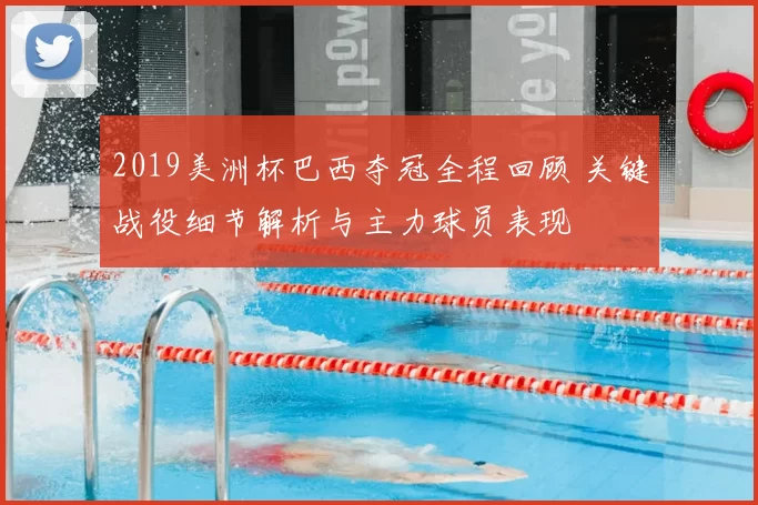 2019美洲杯巴西夺冠全程回顾 关键战役细节解析与主力球员表现