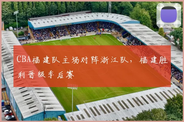 CBA福建队主场对阵浙江队，福建胜利晋级季后赛