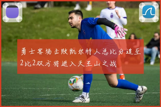 勇士客场击败凯尔特人总比分追至2比2双方将进入天王山之战