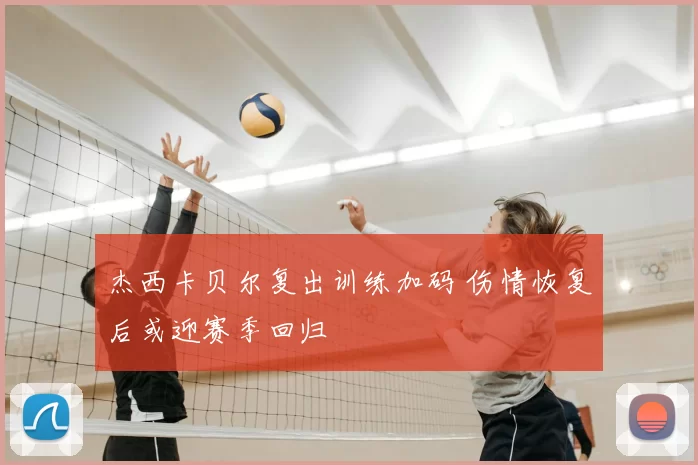 杰西卡贝尔复出训练加码 伤情恢复后或迎赛季回归