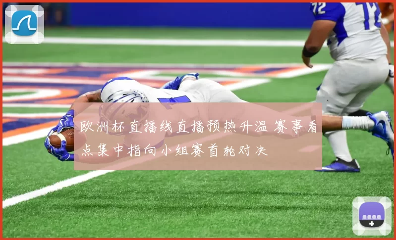 欧洲杯直播线直播预热升温 赛事看点集中指向小组赛首轮对决