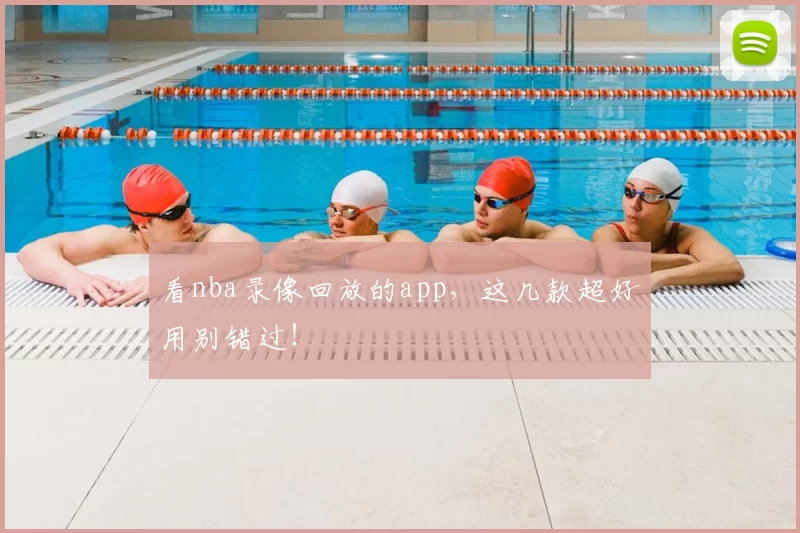 看nba录像回放的app,这几款超好用别错过!