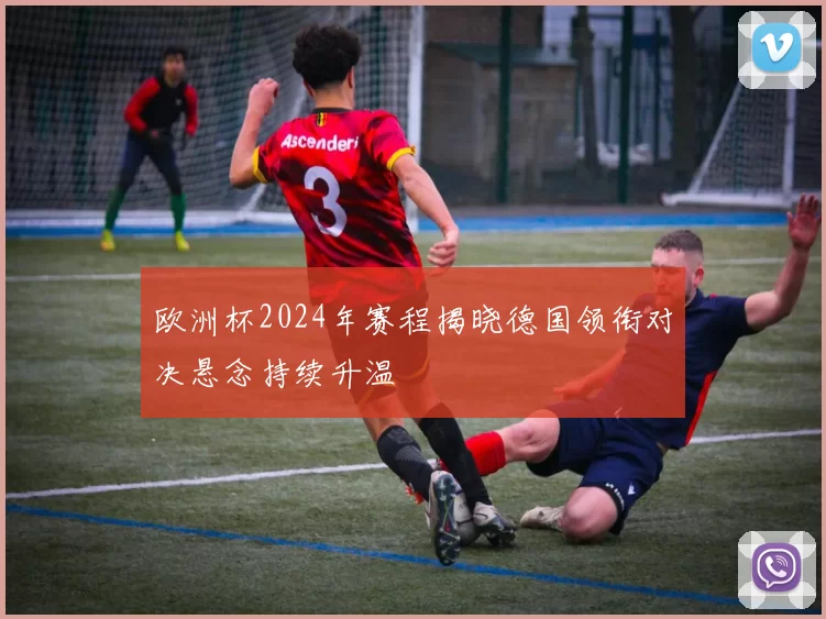 欧洲杯2024年赛程揭晓德国领衔对决悬念持续升温