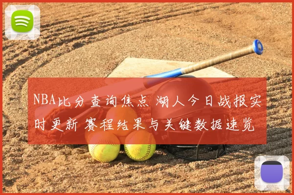 NBA比分查询焦点 湖人今日战报实时更新 赛程结果与关键数据速览