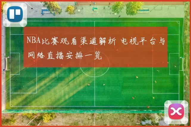 NBA比赛观看渠道解析 电视平台与网络直播安排一览