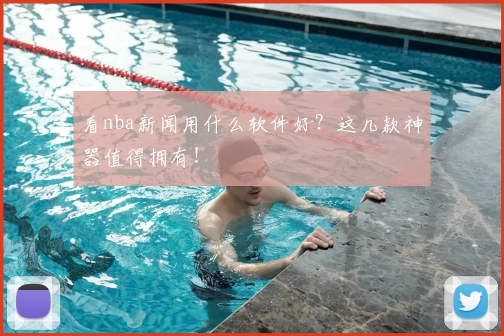 看nba新闻用什么软件好？这几款神器值得拥有！