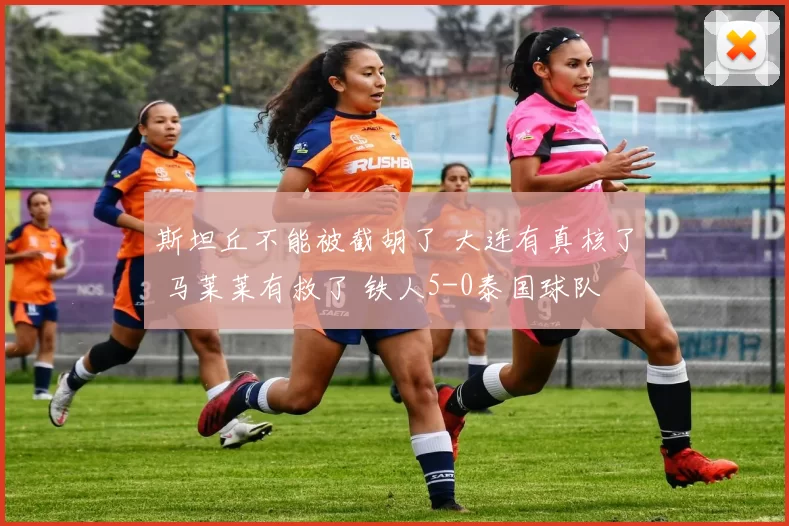 斯坦丘不能被截胡了 大连有真核了 马莱莱有救了 铁人5-0泰国球队