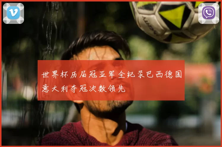 世界杯历届冠亚军全纪录巴西德国意大利夺冠次数领先