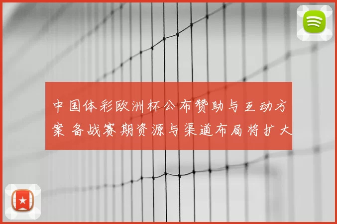 中国体彩欧洲杯公布赞助与互动方案 备战赛期资源与渠道布局将扩大