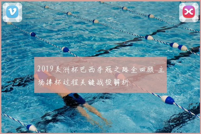 2019美洲杯巴西夺冠之路全回顾 主场捧杯过程关键战役解析