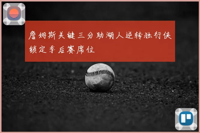 詹姆斯关键三分助湖人逆转独行侠锁定季后赛席位