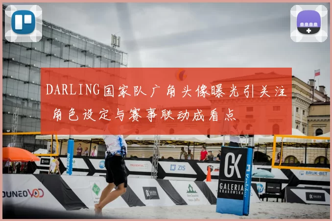 DARLING国家队广角头像曝光引关注 角色设定与赛事联动成看点