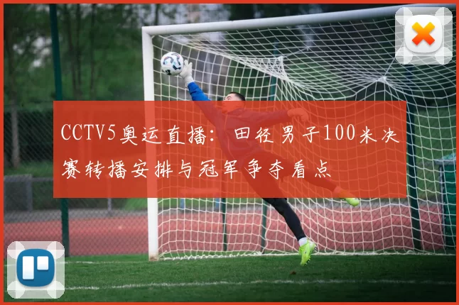 CCTV5奥运直播：田径男子100米决赛转播安排与冠军争夺看点