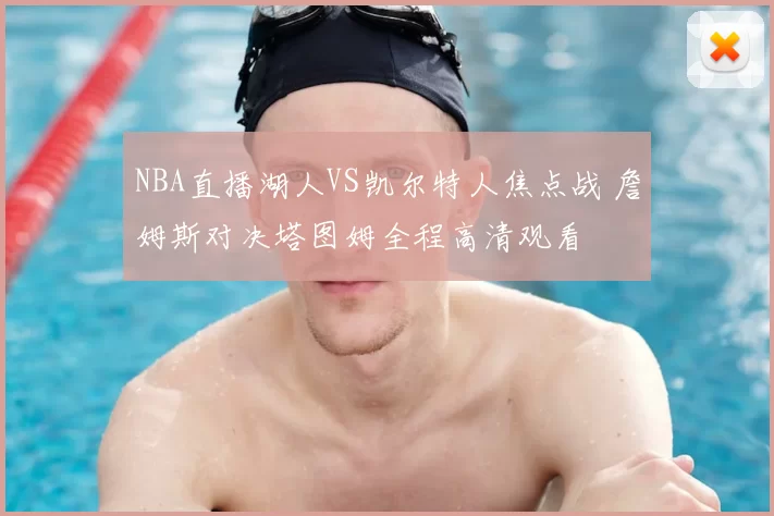 NBA直播湖人VS凯尔特人焦点战 詹姆斯对决塔图姆全程高清观看