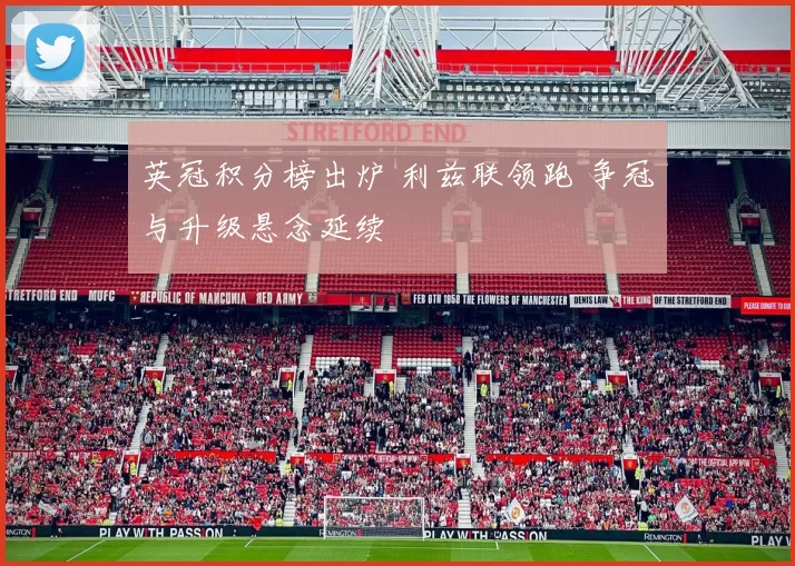 英冠积分榜出炉 利兹联领跑 争冠与升级悬念延续
