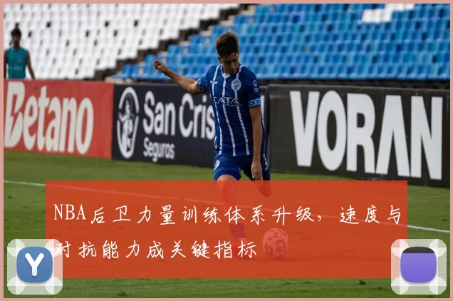 NBA后卫力量训练体系升级，速度与对抗能力成关键指标