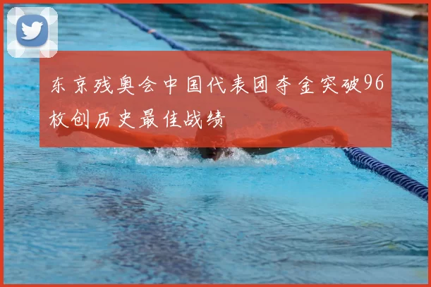 东京残奥会中国代表团夺金突破96枚创历史最佳战绩