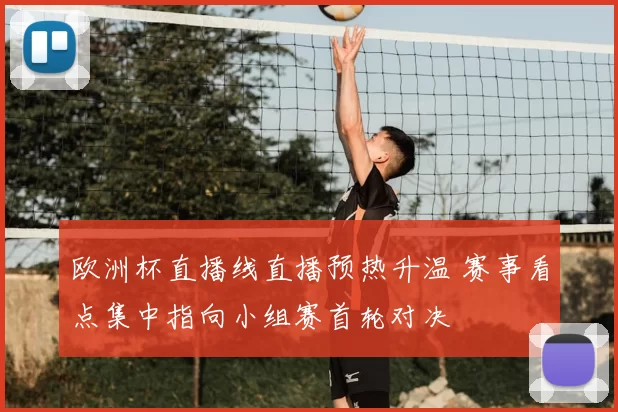 欧洲杯直播线直播预热升温 赛事看点集中指向小组赛首轮对决