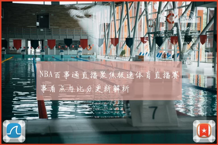 NBA百事通直播聚焦极速体育直播赛事看点与比分更新解析