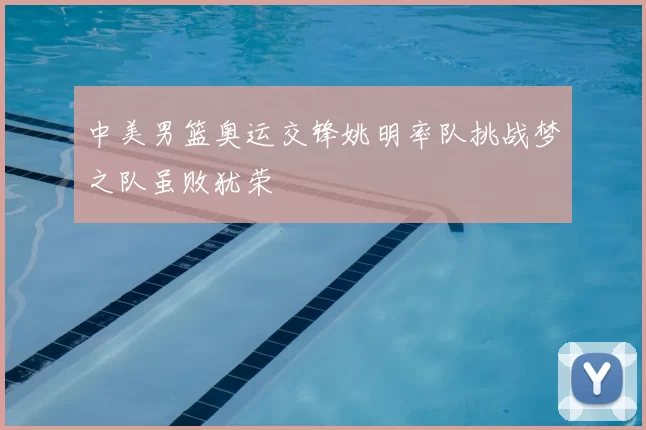 中美男篮奥运交锋姚明率队挑战梦之队虽败犹荣