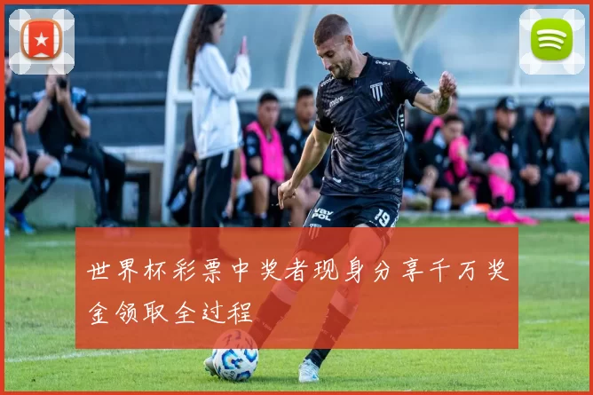 世界杯彩票中奖者现身分享千万奖金领取全过程